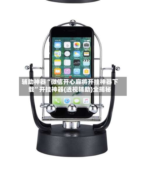 辅助神器“微信开心麻将开挂神器下载”开挂神器{透视辅助}全揭秘-第2张图片