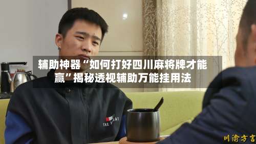 辅助神器“如何打好四川麻将牌才能赢”揭秘透视辅助万能挂用法-第1张图片