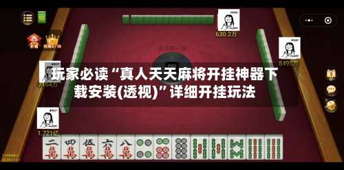 玩家必读“真人天天麻将开挂神器下载安装(透视)	”详细开挂玩法-第2张图片
