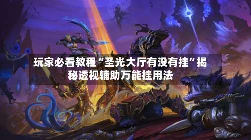 玩家必看教程“圣光大厅有没有挂”揭秘透视辅助万能挂用法-第1张图片