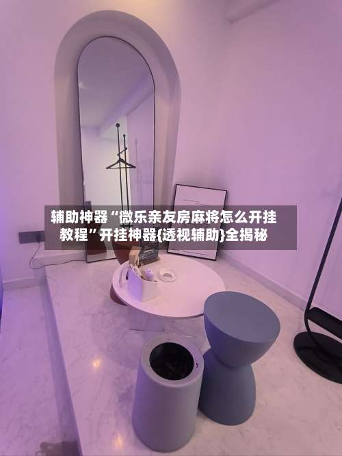 辅助神器“微乐亲友房麻将怎么开挂教程	”开挂神器{透视辅助}全揭秘-第1张图片