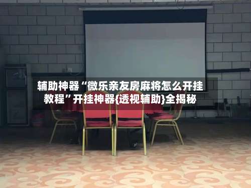 辅助神器“微乐亲友房麻将怎么开挂教程”开挂神器{透视辅助}全揭秘-第3张图片