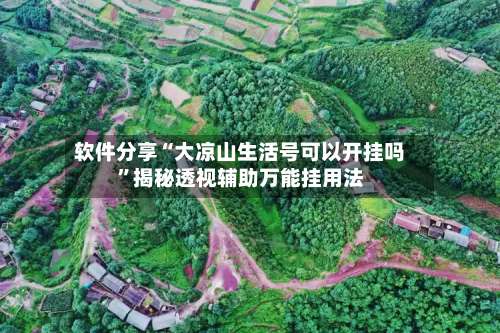 软件分享“大凉山生活号可以开挂吗	”揭秘透视辅助万能挂用法-第2张图片