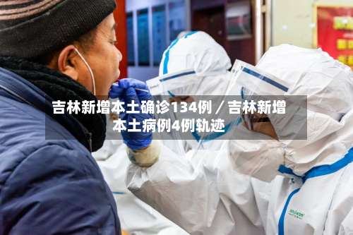 吉林新增本土确诊134例／吉林新增本土病例4例轨迹-第3张图片