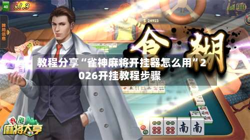 教程分享“雀神麻将开挂器怎么用	”2026开挂教程步骤-第1张图片