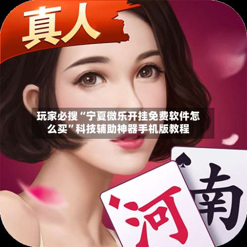 玩家必搜“宁夏微乐开挂免费软件怎么买	”科技辅助神器手机版教程-第1张图片