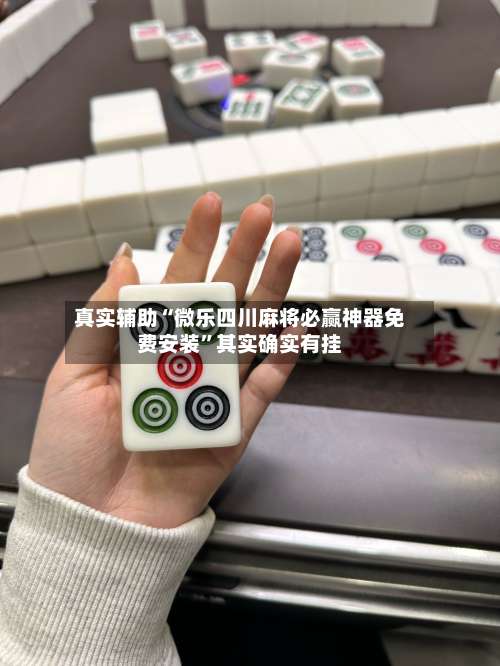 真实辅助“微乐四川麻将必赢神器免费安装”其实确实有挂-第1张图片
