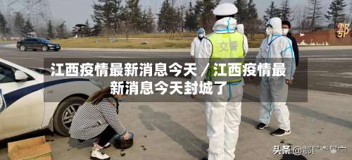 江西疫情最新消息今天／江西疫情最新消息今天封城了-第2张图片