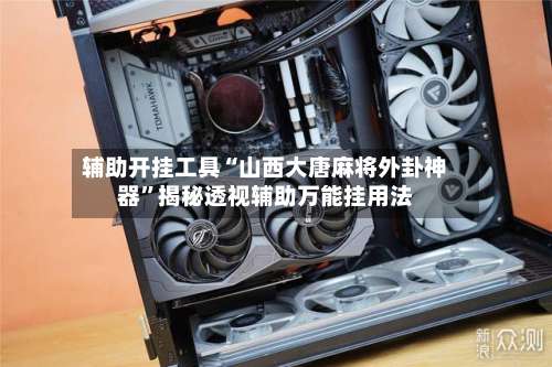 辅助开挂工具“山西大唐麻将外卦神器	”揭秘透视辅助万能挂用法-第1张图片