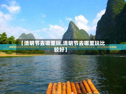 【清明节去哪里玩,清明节去哪里玩比较好】-第1张图片