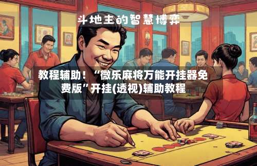 教程辅助！“微乐麻将万能开挂器免费版	”开挂(透视)辅助教程-第3张图片