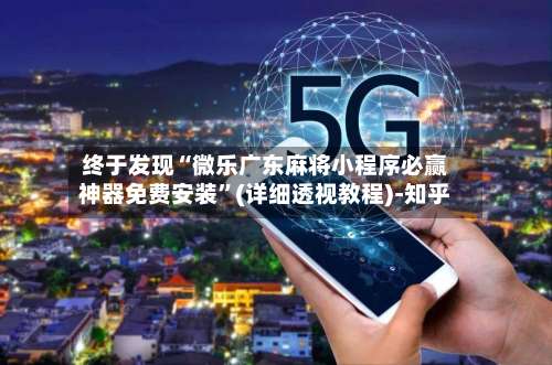 终于发现“微乐广东麻将小程序必赢神器免费安装”(详细透视教程)-知乎-第1张图片