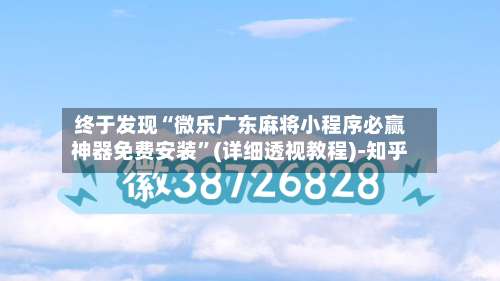 终于发现“微乐广东麻将小程序必赢神器免费安装	”(详细透视教程)-知乎-第2张图片