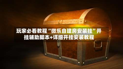 玩家必看教程“微乐自建房安装挂	”开挂辅助脚本+详细开挂安装教程-第1张图片
