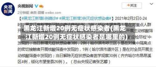 黑龙江新增20例无症状感染者(黑龙江新增20例无症状感染者是哪里的)-第2张图片