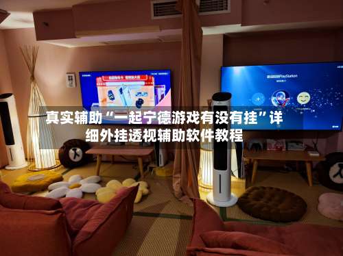 真实辅助“一起宁德游戏有没有挂	”详细外挂透视辅助软件教程-第1张图片