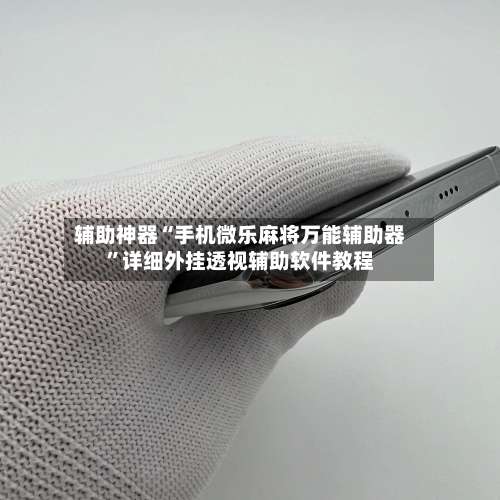 辅助神器“手机微乐麻将万能辅助器”详细外挂透视辅助软件教程-第3张图片