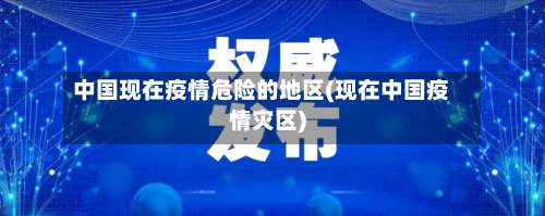 中国现在疫情危险的地区(现在中国疫情灾区)-第3张图片