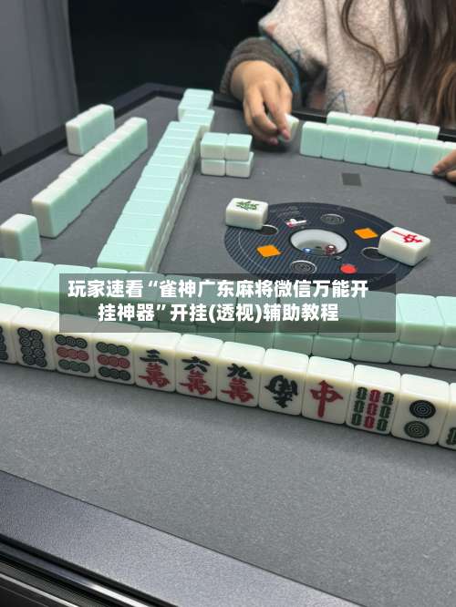 玩家速看“雀神广东麻将微信万能开挂神器”开挂(透视)辅助教程-第1张图片