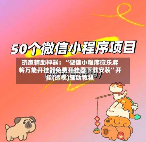 玩家辅助神器：“微信小程序微乐麻将万能开挂器免费开挂器下载安装”开挂(透视)辅助教程-第3张图片