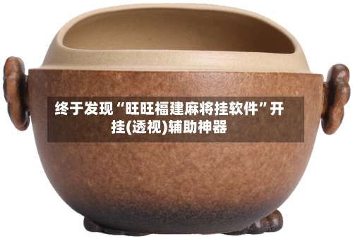 终于发现“旺旺福建麻将挂软件”开挂(透视)辅助神器-第1张图片