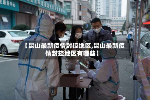 【昆山最新疫情封控地区,昆山最新疫情封控地区有哪些】-第1张图片