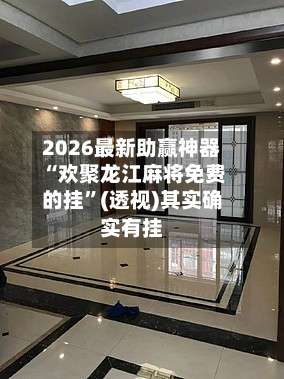 2026最新助赢神器“欢聚龙江麻将免费的挂”(透视)其实确实有挂-第1张图片