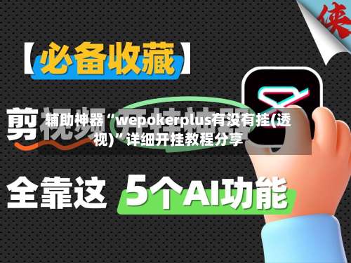 辅助神器“wepokerplus有没有挂(透视)”详细开挂教程分享-第1张图片