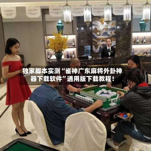独家脚本实测“雀神广东麻将外卦神器下载软件	”通用版下载教程！-第3张图片