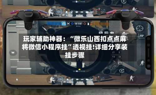 玩家辅助神器：“微乐山西扣点点麻将微信小程序挂	”透视挂!详细分享装挂步骤-第2张图片