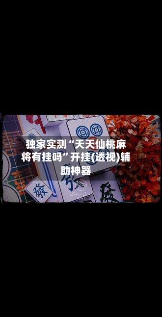 独家实测“天天仙桃麻将有挂吗”开挂(透视)辅助神器-第1张图片