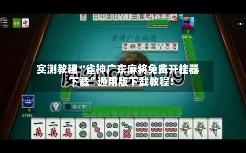 实测教程“雀神广东麻将免费开挂器下载	”通用版下载教程!-第2张图片
