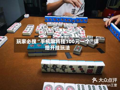 玩家必搜“手机麻将挂100元一个”详细开挂玩法-第1张图片