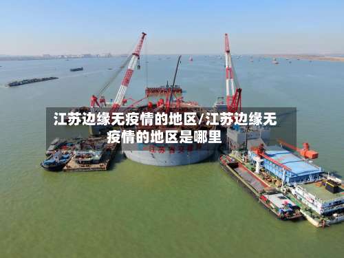 江苏边缘无疫情的地区/江苏边缘无疫情的地区是哪里-第1张图片