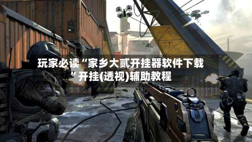 玩家必读“家乡大贰开挂器软件下载”开挂(透视)辅助教程-第3张图片