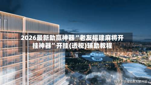 2026最新助赢神器“老友福建麻将开挂神器	”开挂(透视)辅助教程-第2张图片