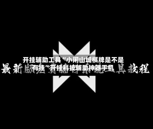 开挂辅助工具“小闲山城棋牌是不是有挂	”开挂科技辅助神器手机-第1张图片