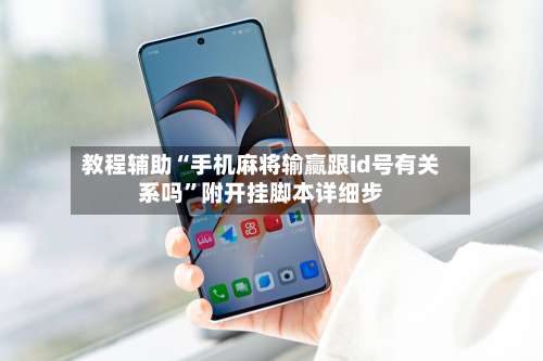 教程辅助“手机麻将输赢跟id号有关系吗”附开挂脚本详细步-第1张图片