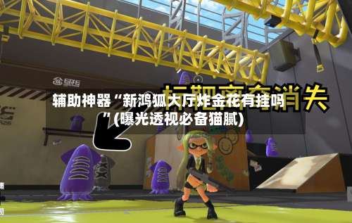 辅助神器“新鸿狐大厅炸金花有挂吗	”(曝光透视必备猫腻)-第2张图片