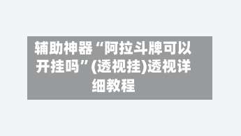 辅助神器“阿拉斗牌可以开挂吗	”(透视挂)透视详细教程-第1张图片