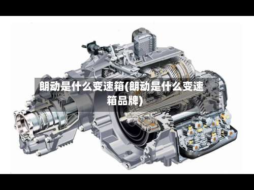 朗动是什么变速箱(朗动是什么变速箱品牌)-第1张图片