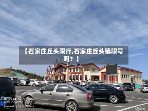 【石家庄丘头限行,石家庄丘头镇限号吗？】-第3张图片
