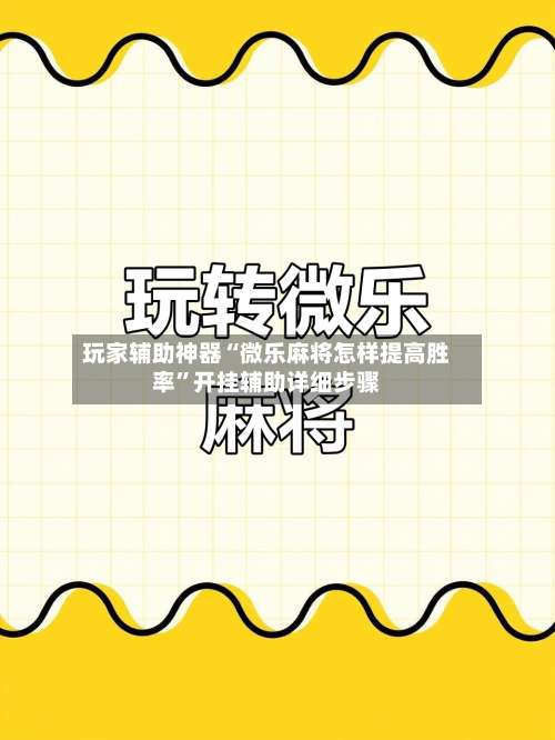 玩家辅助神器“微乐麻将怎样提高胜率”开挂辅助详细步骤-第1张图片
