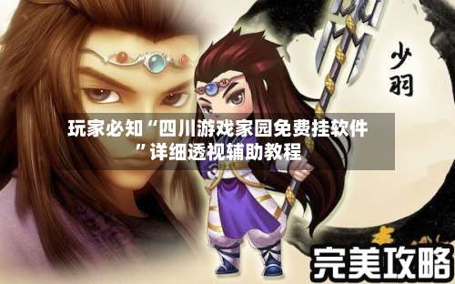 玩家必知“四川游戏家园免费挂软件”详细透视辅助教程-第1张图片