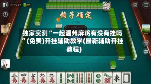 独家实测“一起温州麻将有没有挂吗”(免费)开挂辅助教学(最新辅助开挂教程)-第1张图片