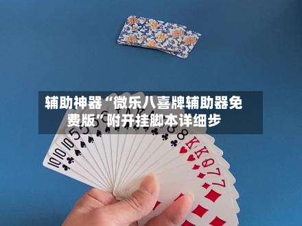 辅助神器“微乐八喜牌辅助器免费版”附开挂脚本详细步-第1张图片