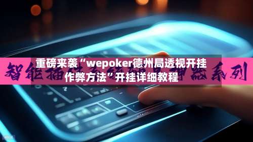 重磅来袭“wepoker德州局透视开挂作弊方法”开挂详细教程-第1张图片