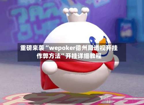 重磅来袭“wepoker德州局透视开挂作弊方法	”开挂详细教程-第2张图片