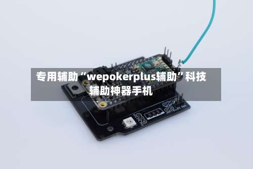 专用辅助“wepokerplus辅助	”科技辅助神器手机-第2张图片