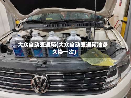 大众自动变速箱(大众自动变速箱油多久换一次)-第2张图片